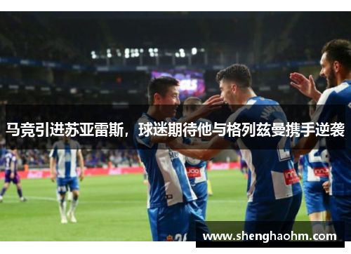 马竞引进苏亚雷斯，球迷期待他与格列兹曼携手逆袭