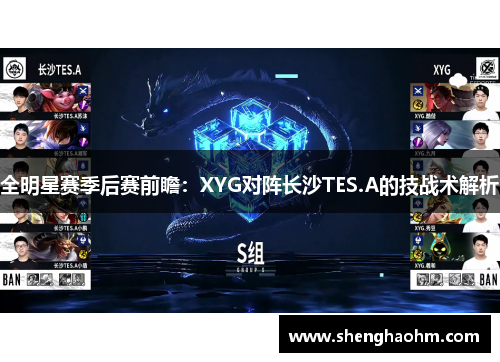 全明星赛季后赛前瞻：XYG对阵长沙TES.A的技战术解析