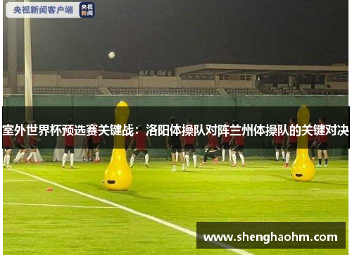 室外世界杯预选赛关键战：洛阳体操队对阵兰州体操队的关键对决