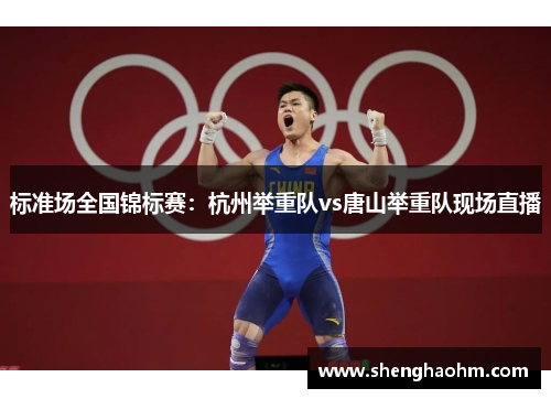 标准场全国锦标赛：杭州举重队vs唐山举重队现场直播